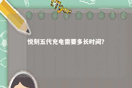 悦刻五代充电需要多长时间	？ 